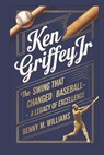 Ken Griffey Jr: The Swing That Changed Baseball-A Legacy of Excellence - Benny M. Williams - 9798304143943