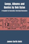 Songs, Albums and Quotes by Bob Dylan: A Pamphlet for Generation Z Bob Dylan Newcomers - James Curtis Geist - 9798305006766