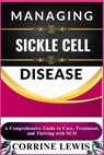 Managing Sickle Cell Disease: A Comprehensive Guide to Care, Treatment, and Thriving with SCD - Corrine Lewis - 9798305195651