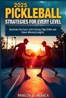 2025 Pickleball Strategies for Every Level: Dominate the Court with Cutting-Edge Skills and Game-Winning Insights - Marlon B. Abarca - 9798305626940
