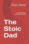 The Stoic Dad: Timeless Lessons on Patience, Presence, and Raising Resilient Children - Elias Stone - 9798305697902