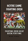 Notre Dame Fighting Irish: Fighting Irish quiz book for fans - Bryan Nicely - 9798305761191