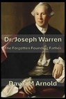 Dr. Joseph Warren: The Forgotten Founding Father - David M. Arnold - 9798305817195