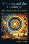 Archons and the Demiurge: The Secret War for the Soul - Kevin Little - 9798306063331