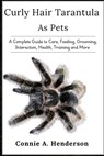 Curly Hair Tarantula as Pets: A Complete Guide to Care, Feeding, Grooming, Interaction, Health, Training and More - Connie A. Henderson - 9798306247083