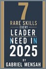 7 Rare Skills Every Leader Needs In 2025: Harnessing Hidden Talents for Unprecedented Success - The Secret Toolkit for Exceptional Leadership - Gabriel Mensah - 9798306262925