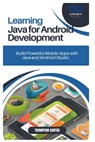 Learning Java for Android Development: Build Powerful Mobile Apps with Java and Android Studio - Thompson Carter - 9798306493213