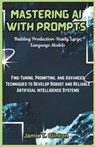 Mastering AI with Prompts: Building Production-Ready Large Language Models: Fine-Tuning, Prompting, and Advanced Techniques to Develop Robust and - Jamie T. Clinton - 9798306639956