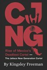 Cjng: Rise of Mexico's Deadliest Cartel - The Jalisco New Generation Cartel - Kingsley Freeman - 9798306649085