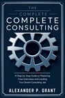 The Complete Consulting Case Prep Book: A Step-by-Step Guide to Mastering Case Interviews and Landing Your Dream Consulting Job - Alexander P Grant - 9798306752778