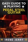 Easy Guide to Playing Pedal Steel Guitar: Master the Basics and Start Playing Beautiful Music on the Pedal Steel Guitar - Irene Jerry - 9798306874265