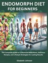 Endomorph Diet For Beginners: The Complete Guide to Customized Meal Plans, Delicious Recipes, and Lifestyle Strategies for Lasting Results - Elizabeth Johnson - 9798306931258