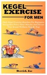 Kegel Exercise for Men: Daily Kegel Exercise Routines For Beginners: Strengthen Pelvic Floor Muscles And Elevate Your Sexual Wellness Step By Step - Derrick Joe - 9798307325117