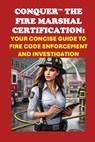 Conquer the Fire Marshal Certification: Your Concise Guide to Fire Code Enforcement and Investigation - Philip Martin McCaulay - 9798307681305