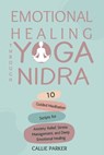 Emotional Healing Through Yoga Nidra: 10 Guided Meditation Scripts for Anxiety Relief, Stress Management, and Deep Emotional Healing - Callie Parker - 9798307761571