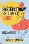 The Complete Hysterectomy Recovery Guide: What Every Woman Needs to Know to Recover with Strength and Confidence - Willette Madron - 9798307892206