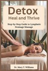Detox, Heal, Thrive: Your Step-by-Step Guide to Lymphatic Drainage Massag - Mary T. Williams - 9798308617778