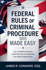 Federal Rules of Criminal Procedure 2025 Made Easy: Your Simplified Guide to Understanding and Applying the Latest Federal Rules - James R Connors Esq - 9798308620297