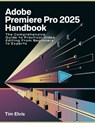 Adobe Premiere Pro 2025 Handbook: The Comprehensive Guide to Practical Video Editing From Beginners to Experts - Tim Elvis - 9798308780427