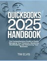 QuickBooks 2025 Handbook: The Comprehensive Guide to Easily Managing Your Finances, Mastering Bookkeeping, and Advancing Your Business - Tim Elvis - 9798308851417
