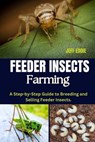 Feeder Insects Farming: A Step-by-Step Guide to Breeding and Selling Feeder Insects. - Jeff Eddie - 9798308910930