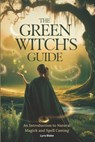 The Green Witch's Guide: An Introduction to Green Magick and Spellcasting A Comprehensive Step By Step Guide Witchcraft for Beginners - Lyra Blake - 9798308997740