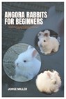 Angora Rabbits for Beginners: A Comprehensive Care Manual That Covers Every Important Element for New Owners, such as Selecting, Housing, Feeding, G - Jorge Miller - 9798309067725