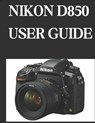 Nikon D850 User Guide: From Beginner to Advanced Mastering the NIKON D850 - Zoey Fortnite - 9798309425488