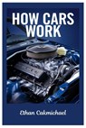 How Cars Work: Automotive Engineering Demystified: The Ultimate Guide To Car Maintenance, Troubleshooting, And The Future Of Automotive Technology - Ethan Cakmichael - 9798309930364