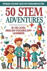 50 STEM Adventures: Problem-Solving Tales for Young Innovators (B1/B2 Level English Vocabulary): STEM Learning Through Storytelling Science, Math & In - Elizabeth Snow - 9798309993840