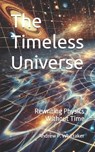 The Timeless Universe: Rewriting Physics Without Time - Andrew P. Whittaker - 9798310040410