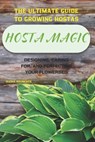 Hosta Magic: The Ultimate Guide to Growing Hostas - Designing, Caring for, and Perfecting Your Flowerbed - Olesia Naumchyk - 9798310237636