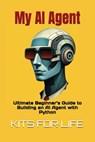 My AI Agent: Ultimate Beginner's Guide to Building an AI Agent with Python: Master AI automation step by step using free frameworks and tools - Kits for Life - 9798310541078