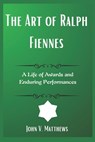 The Art of Ralph Fiennes: A Life of Awards and Enduring Performances - John V. Matthews - 9798310543324