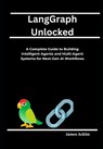 LangGraph Unlocked: A Complete Guide to Building Intelligent Agents and Multi-Agent Systems for Next-Gen AI Workflows - James Acklin - 9798310812758