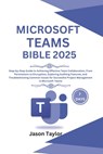 Microsoft Teams Bible: Step-by-Step Guide to Effective Team Collaboration, From Permissions to Encryption, Auditing Features, and Troubleshooting Comm - Jason Taylor - 9798310981751