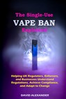 The Single-Use Vape Ban Explained: Helping UK Regulators, Enforcers, and Businesses Understand Regulations, Achieve Compliance, and Adapt to Change - David Alexander - 9798311141840