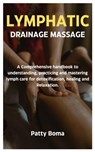 Lymphatic Drainage Massage: A Comprehensive handbook to understanding, practicing and mastering lymph care for detoxification, healing and Relaxation. - Patty Boma - 9798311419857