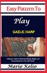 Easy Pattern To Play Gaelic harp: A Beginner's Guide to Mastering Melody, Rhythm, and Ornamentation for a True Celtic Sound" - Mario Kelso - 9798311515894