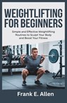Weightlifting for Beginners: Simple and Effective Weightlifting Routines to Sculpt Your Body and Boost Your Fitness - Frank E. Allen - 9798311572217