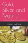 Gold, Silver, and Beyond: The Timeless Allure of Precious Metals - James Everley - 9798311829816