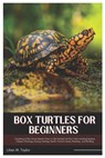 Box Turtles for Beginners: Everything A New Owner Need to Know to Get Started with Box Turtle, Including Species, Lifespan Choosing, Housing, Feeding, - Lillian M. Taylor - 9798312050165