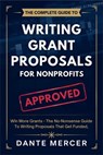 The Complete Guide to Writing Grant Proposals for Nonprofits: Win More Grants - The No-Nonsense Guide to Writing Proposals That Get Funded - Dante Mercer - 9798312202595