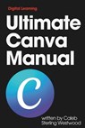 Ultimate Canva Manual: A Comprehensive Guide to Creating Stunning Graphics, Monetising Your Skills, and Improving Workplace Efficiency - Caleb Sterling Westwood - 9798312280326