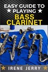 Easy Guide to Playing Bass Clarinet: a comprehensive step-by-step approach to mastering the bass clarinet, from beginner to advanced techniques, with - Irene Jerry - 9798312323399