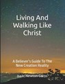Living and Walking Like Christ: A Believer's Guide to the New Creation Reality - Isaac Newton Corns - 9798312499230
