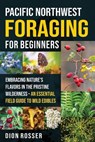 Pacific Northwest Foraging for Beginners: Embracing Nature's Flavors in the Pristine Wilderness - An Essential Field Guide to Wild Edibles - Dion Rosser - 9798312526844