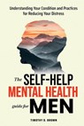 The Self-Help Mental Health Guide for Men: Understanding Your Condition and Practices for Reducing Your Distress - Timothy D. Brown - 9798312540970