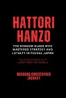 Hattori Hanzo: The Shadow Blade Who Mastered Strategy and Loyalty in Feudal Japan: The Life and Philosophy of the Ninja-Samurai Who Defined Cunning, C - Miodrag Christopher Zachary - 9798312618297