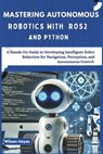 Mastering Autonomous Robotics with ROS2 and Python: A Hands-On Guide to Developing Intelligent Robot Behaviors for Navigation, Perception, and Autonom - Wilson Hayes - 9798312739589